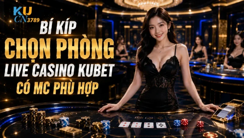 Bí Kíp Chọn Phòng Live Casino Ku bet Có MC Phù Hợp