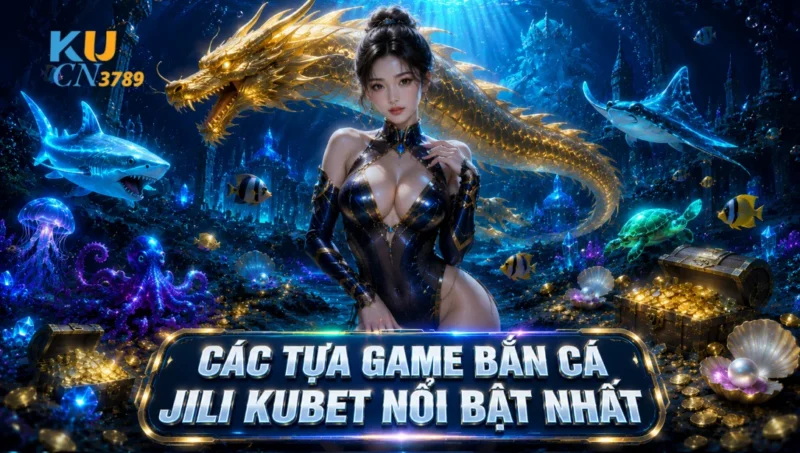 Các Tựa Game Bắn Cá JILI Kubet Nổi Bật Nhất