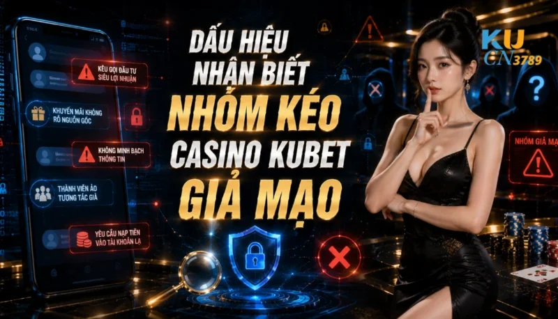 Dấu Hiệu Nhận Biết Nhóm Kéo Casino Ku bet Giả Mạo