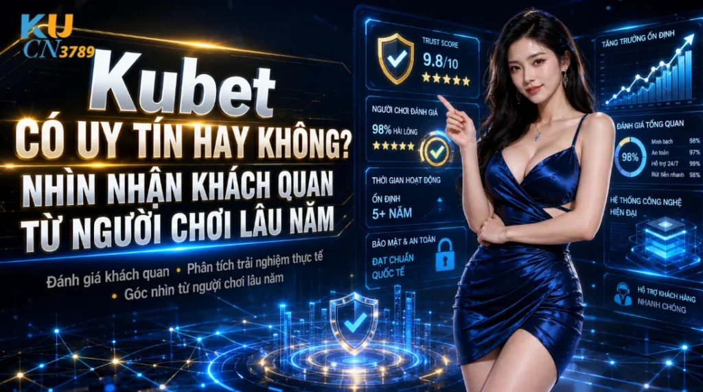 KUBET CÓ UY TÍN HAY KHÔNG? NHÌN NHẬN KHÁCH QUAN TỪ NGƯỜI CHƠI LÂU NĂM
