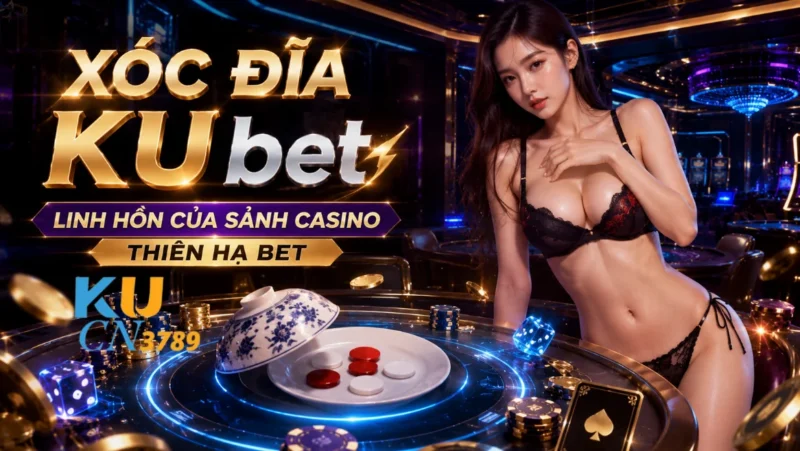 Xóc Đĩa Ku bet - Linh Hồn Của Sảnh Casino Thiên Hạ Bet